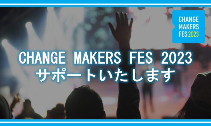 CHANGE MAKERS FES 2023 サポートいたします！